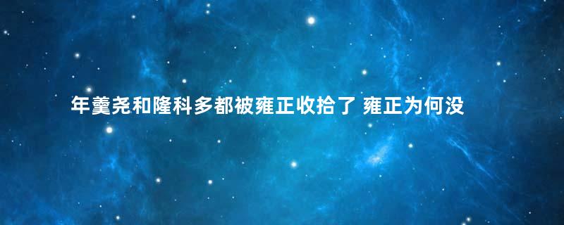 年羹尧和隆科多都被雍正收拾了 雍正为何没有对张廷玉下手